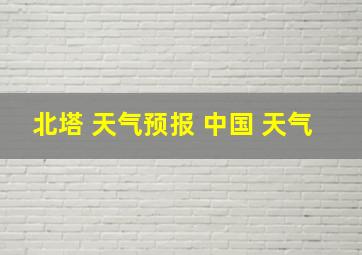 北塔 天气预报 中国 天气